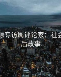 黑料资源专访周评论家：社会热点幕后故事