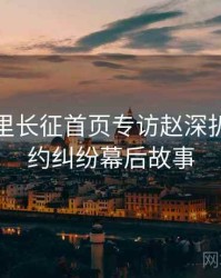 黑料万里长征首页专访赵深扒人：合约纠纷幕后故事