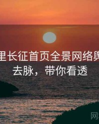 黑料万里长征首页全景网络舆论来龙去脉，带你看透