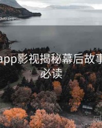 黑料网app影视揭秘幕后故事，避坑必读