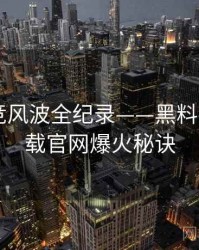 独到电竞风波全纪录——黑料社app下载官网爆火秘诀