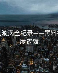 高清舆论漩涡全纪录——黑料社官网热度逻辑