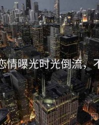 黑料社恋情曝光时光倒流，不容错过