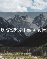 黑料网舆论漩涡往事回顾因果梳理