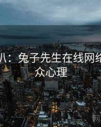 独家深扒：兔子先生在线网络舆论公众心理