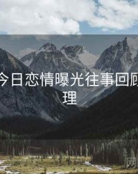 黑料网今日恋情曝光往事回顾因果梳理