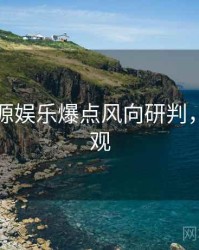 黑料资源娱乐爆点风向研判，欢迎围观