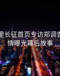 黑料万里长征首页专访郑调查员：恋情曝光幕后故事