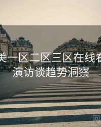 国产欧美一区二区三区在线看即时导演访谈趋势洞察