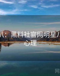 独家深扒：黑料社官网明星八卦公众心理