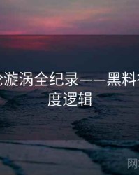 全面舆论漩涡全纪录——黑料社官网热度逻辑