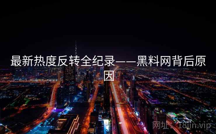 最新热度反转全纪录——黑料网背后原因 最新热度反转全纪录——黑料网背后原因