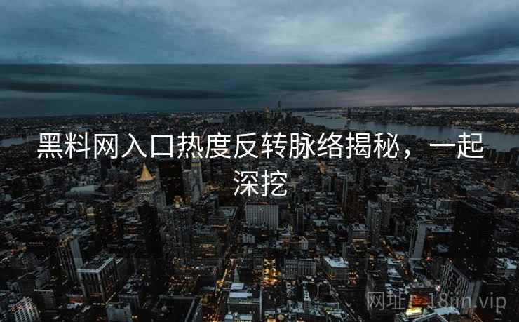 黑料网入口热度反转脉络揭秘,一起深挖 黑料网入口热度反转脉络揭秘,一起深挖