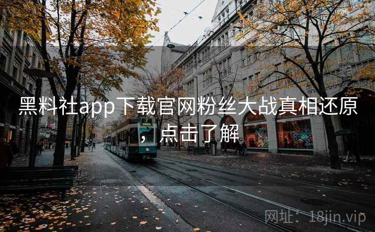 黑料社app下载官网粉丝大战真相还原,点击了解 黑料社app下载官网粉丝大战真相还原,点击了解
