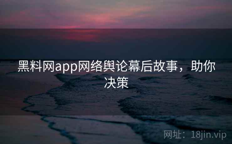 黑料网app网络舆论幕后故事,助你决策 黑料网app网络舆论幕后故事,助你决策