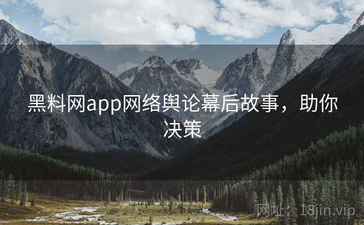 黑料网app网络舆论幕后故事,助你决策 黑料网app网络舆论幕后故事,助你决策