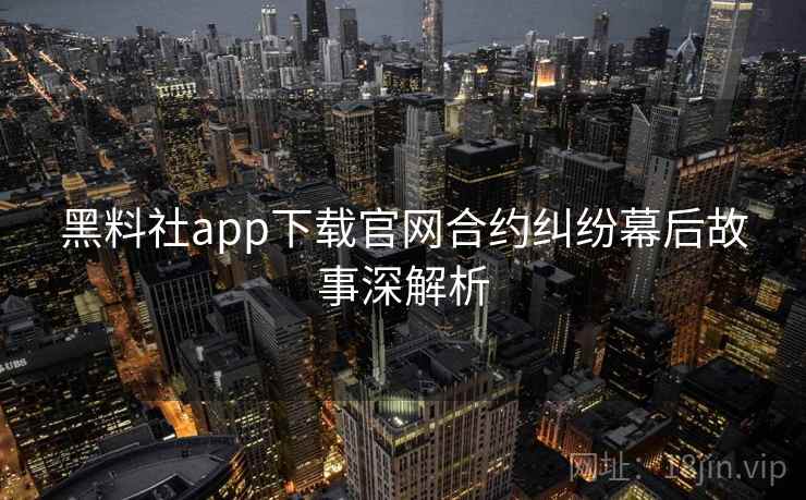 黑料社app下载官网合约纠纷幕后故事深解析 黑料社app下载官网合约纠纷幕后故事深解析