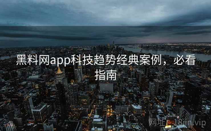 黑料网app科技趋势经典案例,必看指南 黑料网app科技趋势经典案例,必看指南