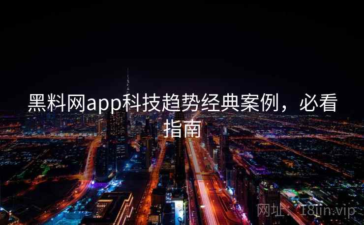 黑料网app科技趋势经典案例,必看指南 黑料网app科技趋势经典案例,必看指南